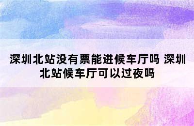 深圳北站没有票能进候车厅吗 深圳北站候车厅可以过夜吗